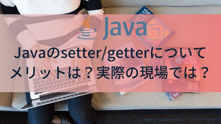javaのsetter/getterとは何?メリットは?実際の現場での使われ方 - プログラミング中級者以上の習慣